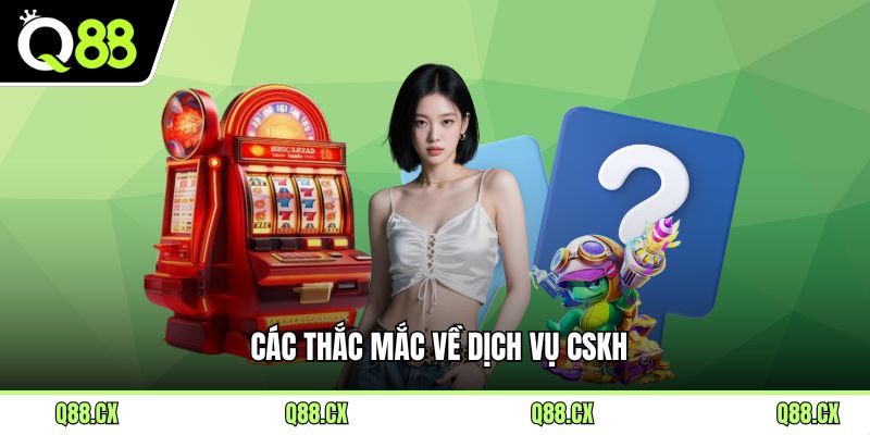 Các thắc mắc về dịch vụ CSKH