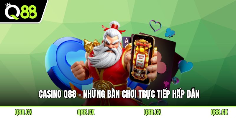 Casino Q88 - Những bàn chơi trực tiếp hấp dẫn