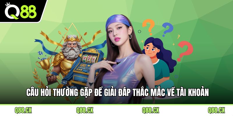 Câu hỏi thường gặp để giải đáp thắc mắc về tài khoản