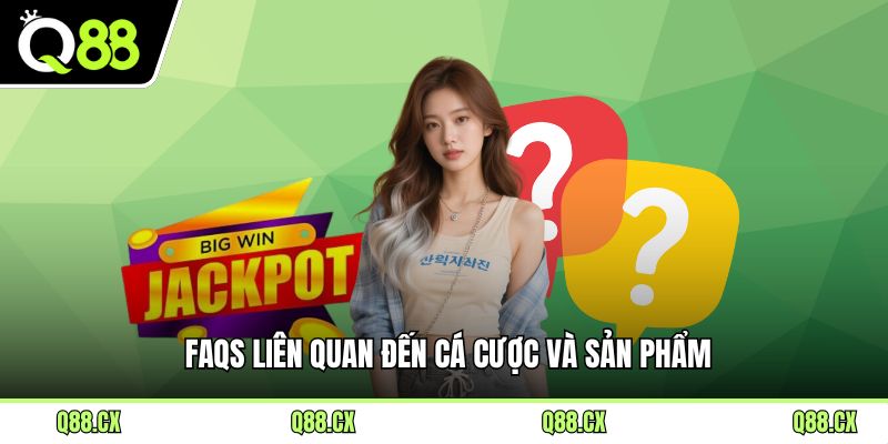 FAQs liên quan đến cá cược và sản phẩm