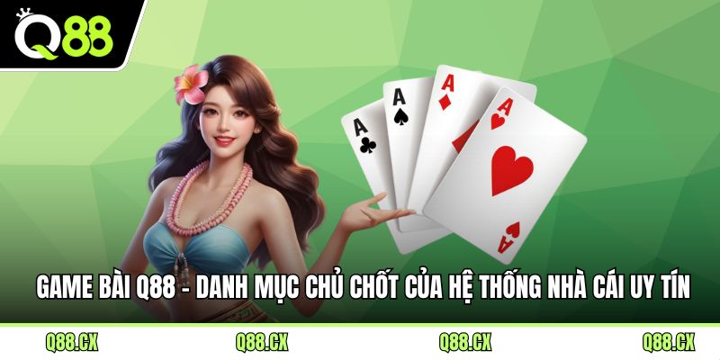 Game bài Q88 - Danh mục chủ chốt của hệ thống nhà cái uy tín