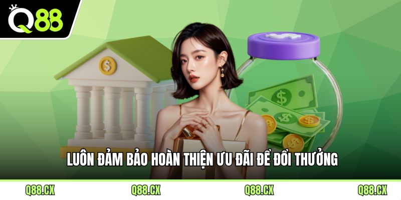 Luôn đảm bảo hoàn thiện ưu đãi để đổi thưởng