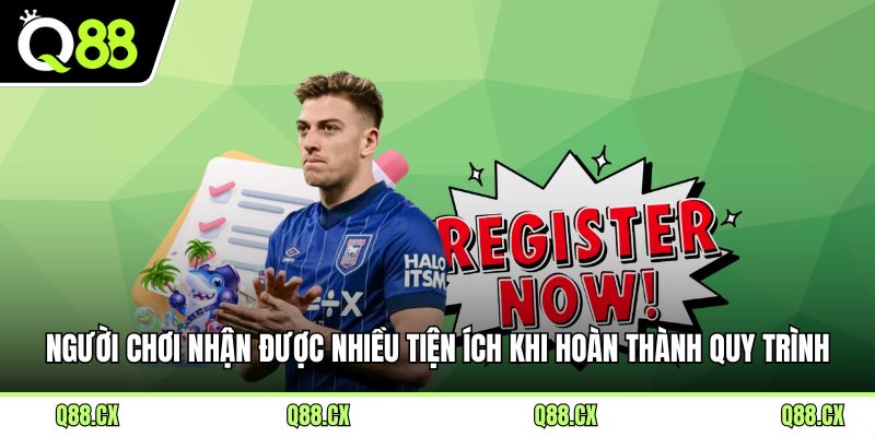 Người chơi nhận được nhiều tiện ích khi hoàn thành quy trình đăng ký