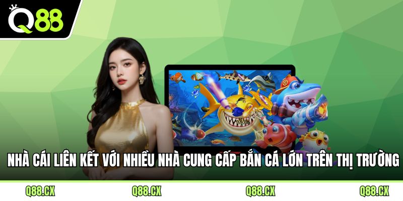 Nhà cái liên kết với nhiều nhà cung cấp bắn cá lớn trên thị trường