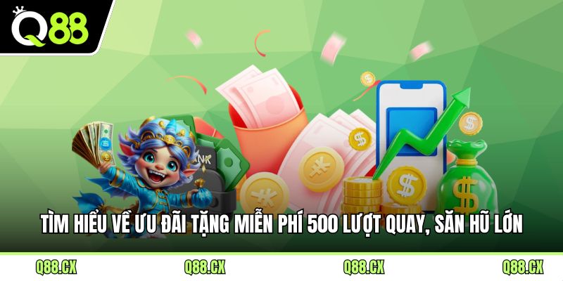 Tìm hiểu về ưu đãi tặng miễn phí 500 lượt quay, săn hũ lớn mỗi ngày